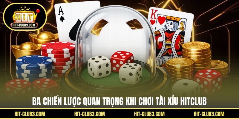 Ba chiến lược quan trọng khi chơi tài xỉu Hitclub