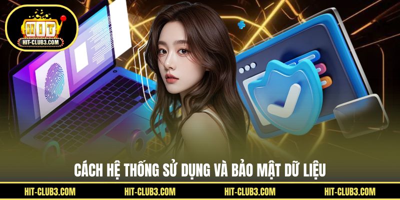 Cách hệ thống sử dụng và bảo mật dữ liệu