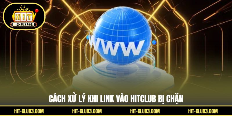 Cách xử lý khi link vào Hitclub bị chặn