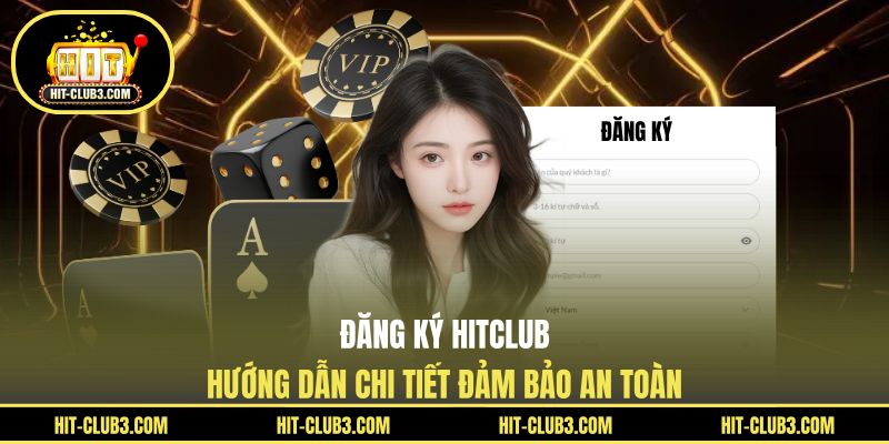 Đăng Ký Hitclub - Hướng Dẫn Chi Tiết Đảm Bảo An Toàn