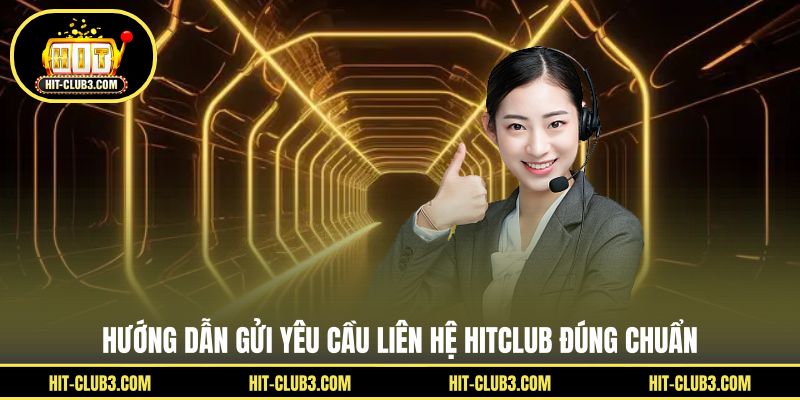 Hướng dẫn gửi yêu cầu liên hệ Hitclub đúng chuẩn