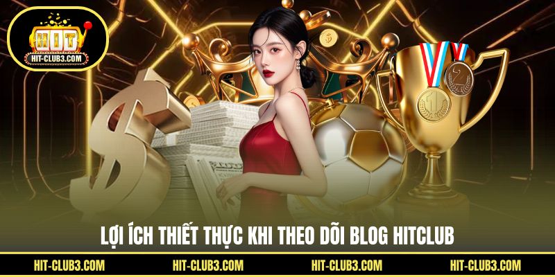 Lợi ích thiết thực khi theo dõi Blog Hitclub