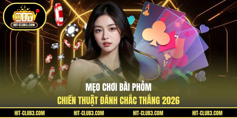 Mẹo Chơi Bài Phỏm - Chiến Thuật Đánh Chắc Thắng 2026