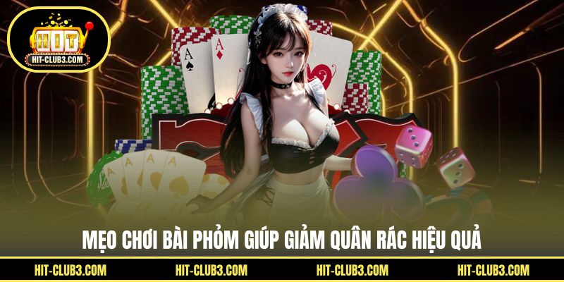 Mẹo chơi bài phỏm giúp giảm quân rác hiệu quả