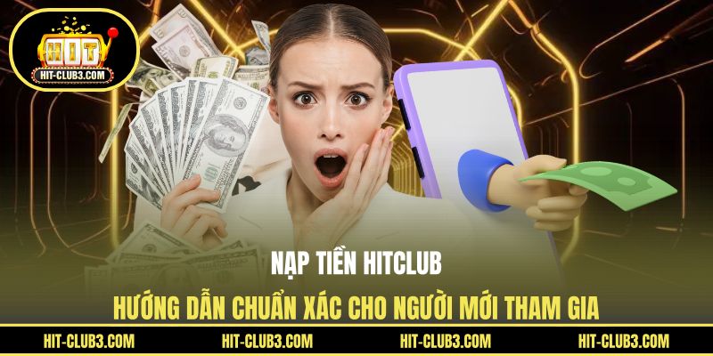 Nạp Tiền Hitclub - Hướng Dẫn Chuẩn Xác Cho Người Mới Tham Gia