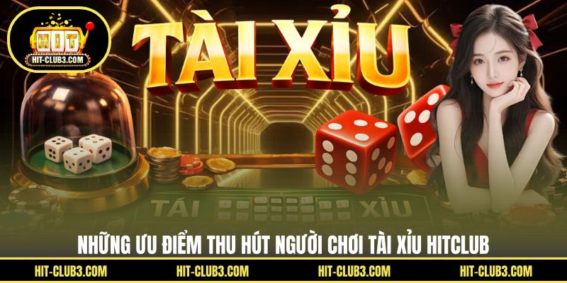Những ưu điểm thu hút người chơi tài xỉu Hitclub