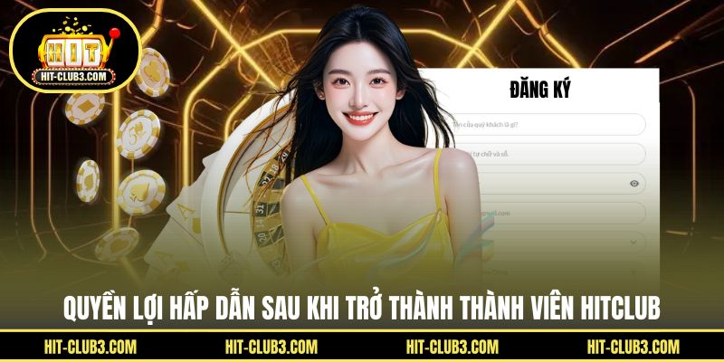 Quyền lợi hấp dẫn sau khi trở thành thành viên Hitclub