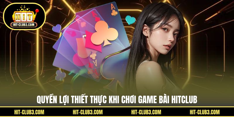 Quyền lợi thiết thực khi chơi game bài Hitclub