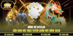Rồng Hổ Hitclub - Sân Chơi Bài Trực Tuyến Cuốn Hút Năm 2026