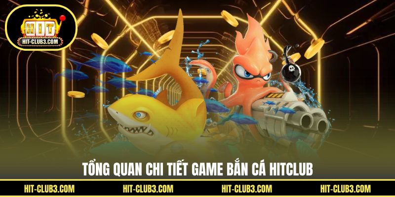 Tổng quan chi tiết game bắn cá Hitclub