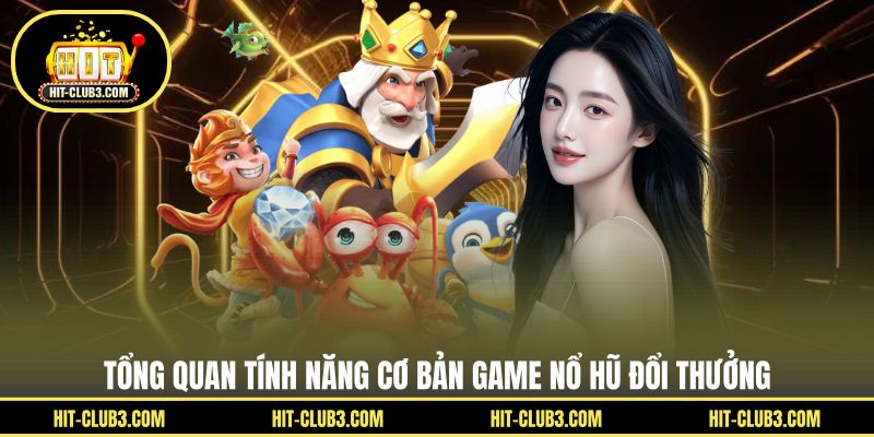 Tổng quan tính năng cơ bản game nổ hũ đổi thưởng